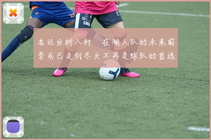 名记分析八村塁在湖人队的未来前景或已走到尽头不再是球队的首选目标