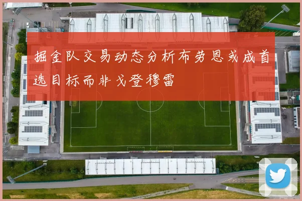 掘金队交易动态分析布劳恩或成首选目标而非戈登穆雷